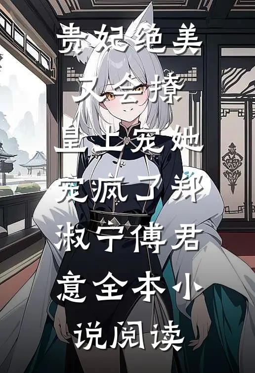 贵妃绝美又会撩，皇上宠她宠疯了郑淑宁傅君意全本小说阅读