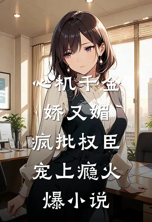 心机千金娇又媚，疯批权臣宠上瘾火爆小说