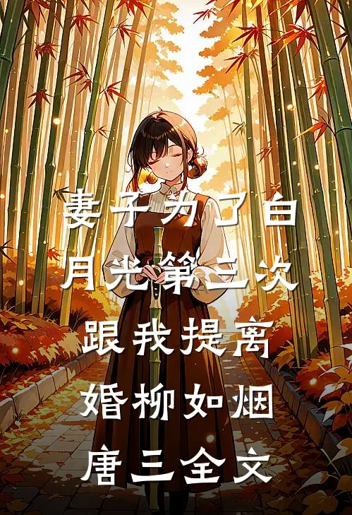 妻子为了白月光第三次跟我提离婚柳如烟唐三全文