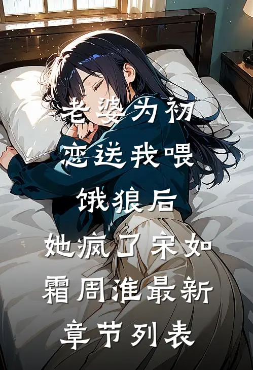 老婆为初恋送我喂饿狼后，她疯了宋如霜周淮最新章节列表