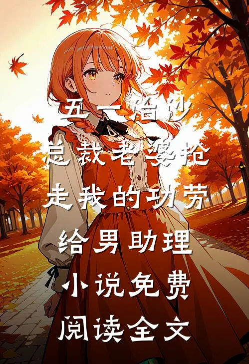 五一治沙，总裁老婆抢走我的功劳给男助理小说免费阅读全文