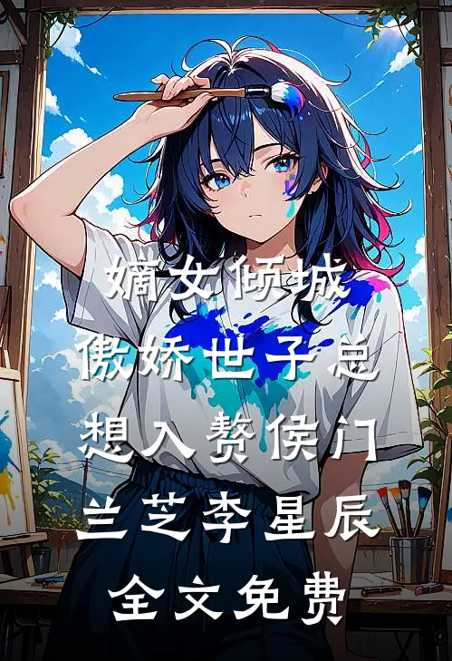嫡女倾城，傲娇世子总想入赘侯门兰芝李星辰全文免费