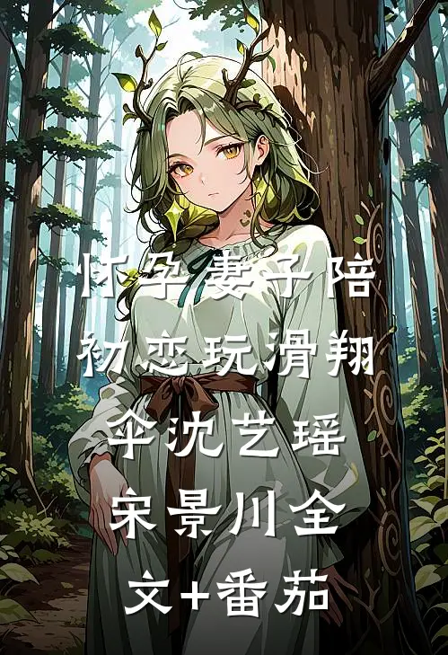 怀孕妻子陪初恋玩滑翔伞沈艺瑶宋景川全文+番茄