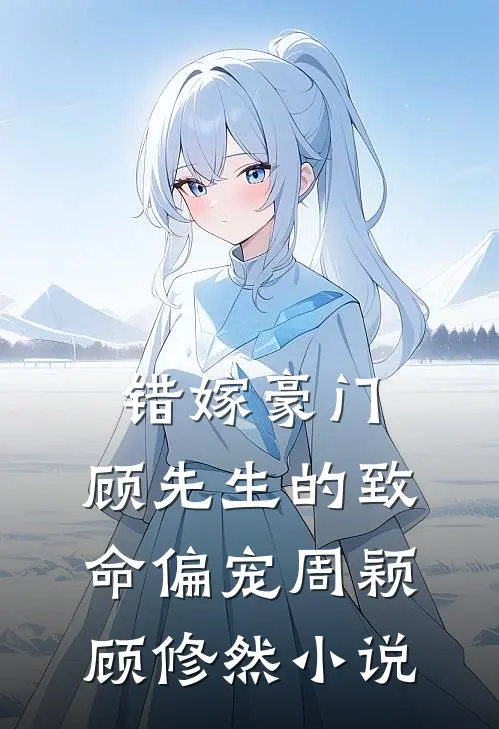 错嫁豪门：顾先生的致命偏宠周颖顾修然小说