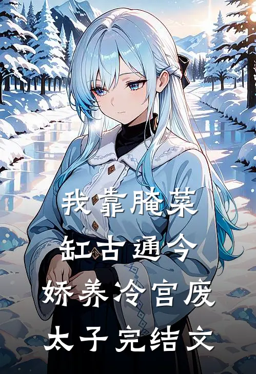 我靠腌菜缸古通今，娇养冷宫废太子完结文