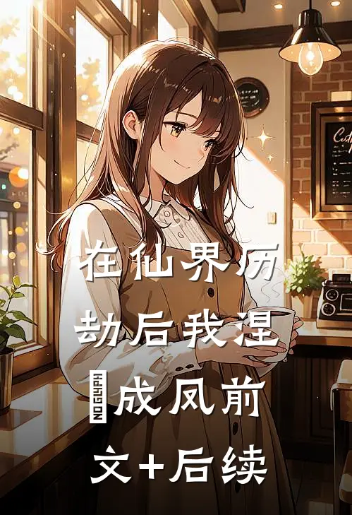 在仙界历劫后我涅槃成凤前文+后续