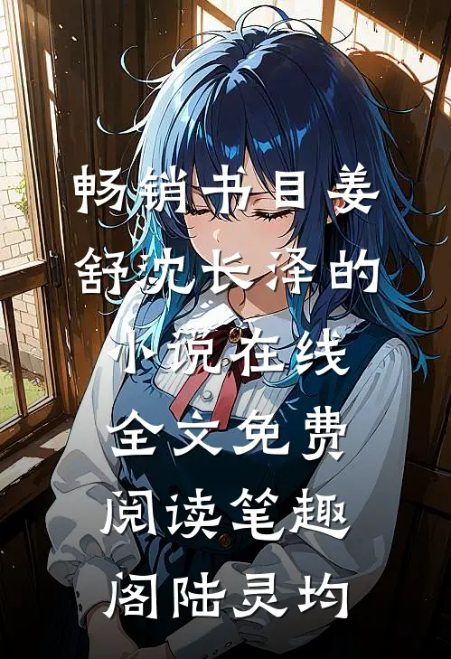 畅销书目姜舒沈长泽的小说在线全文免费阅读笔趣阁陆灵均