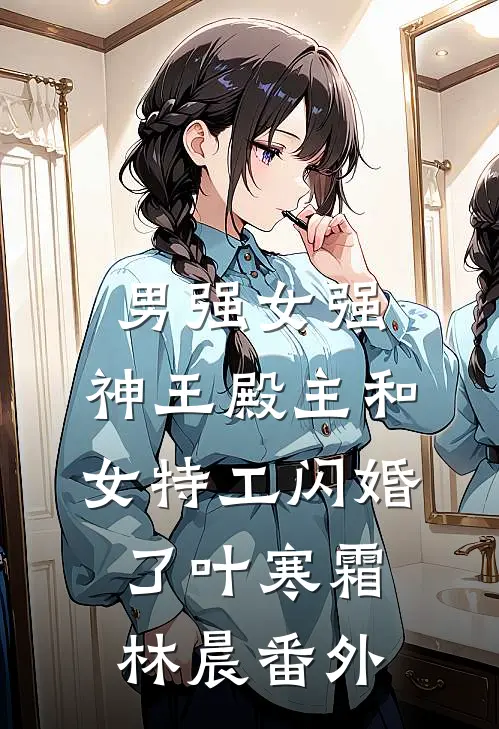 男强女强：神王殿主和女特工闪婚了叶寒霜林晨番外