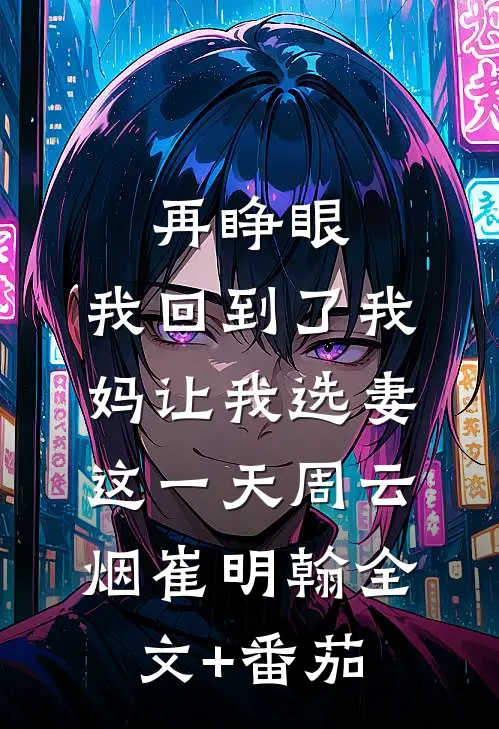 再睁眼，我回到了我妈让我选妻这一天周云烟崔明翰全文+番茄