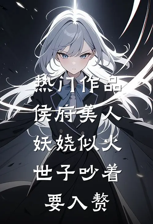 热门作品侯府美人妖娆似火，世子吵着要入赘