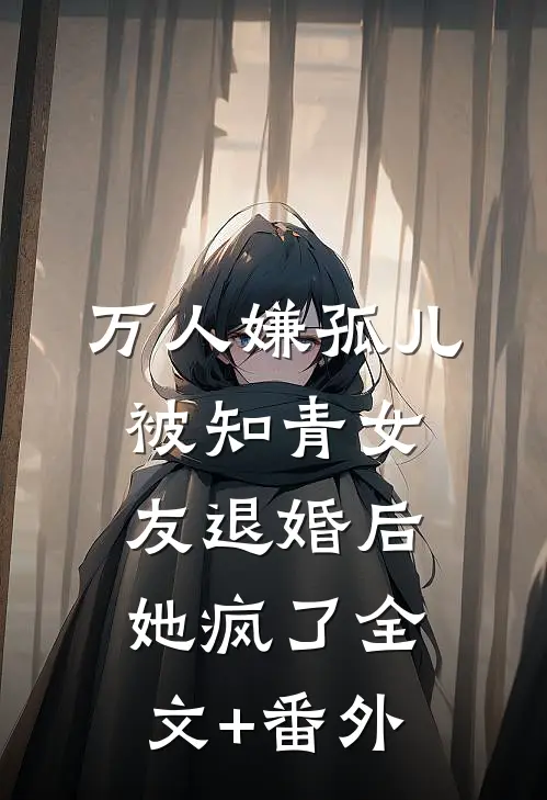 万人嫌孤儿被知青女友退婚后，她疯了全文+番外