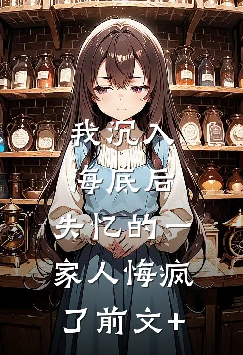 我沉入海底后，失忆的一家人悔疯了前文+