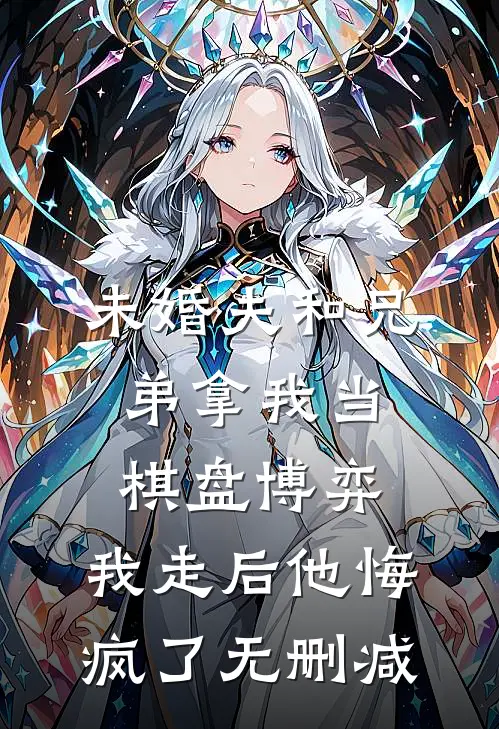 未婚夫和兄弟拿我当棋盘博弈，我走后他悔疯了无删减