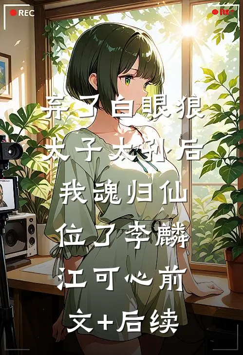 弃了白眼狼太子太孙后，我魂归仙位了李麟江可心前文+后续