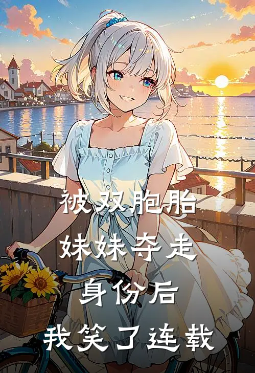 被双胞胎妹妹夺走身份后，我笑了连载