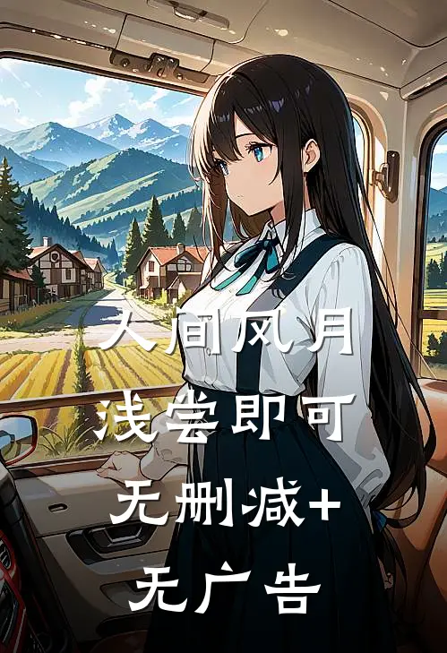 人间风月，浅尝即可无删减+无广告
