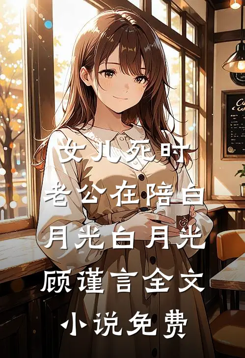 女儿死时，老公在陪白月光白月光顾谨言全文小说免费