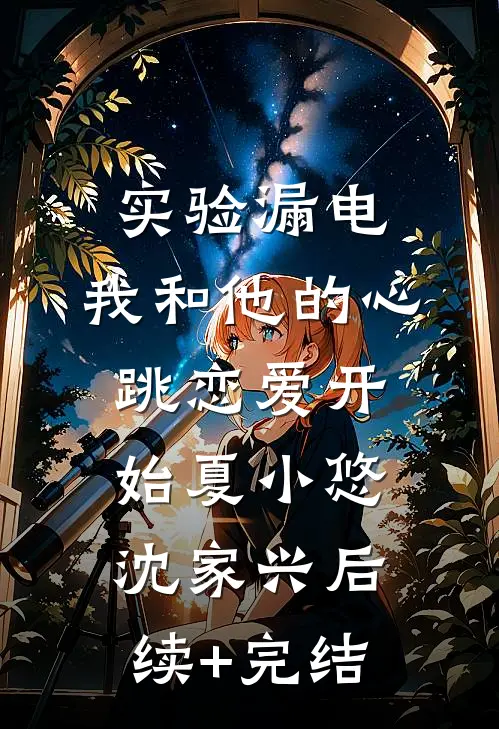 实验漏电，我和他的心跳恋爱开始夏小悠沈家兴后续+完结