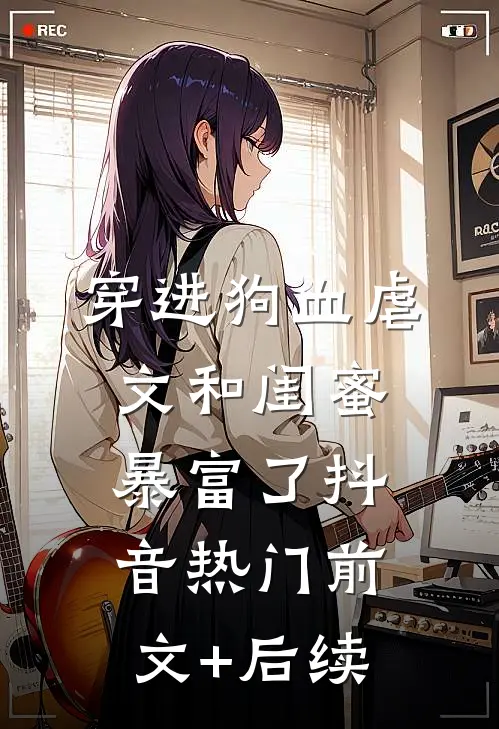 穿进狗血虐文和闺蜜暴富了抖音热门前文+后续