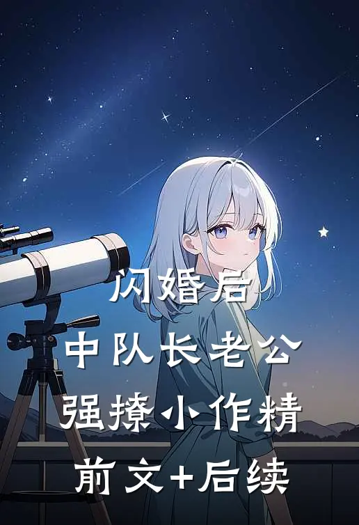 闪婚后，中队长老公强撩小作精前文+后续