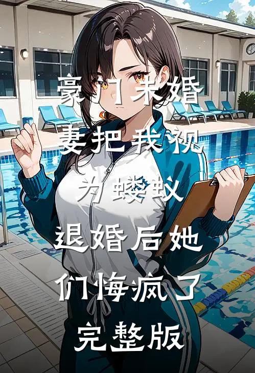 豪门未婚妻把我视为蝼蚁，退婚后她们悔疯了完整版