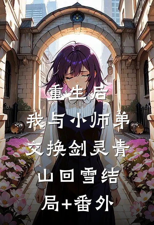重生后，我与小师弟交换剑灵青山回雪结局+番外