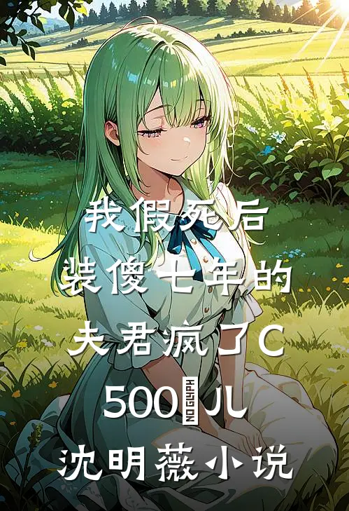 我假死后，装傻七年的夫君疯了C500玥儿沈明薇小说