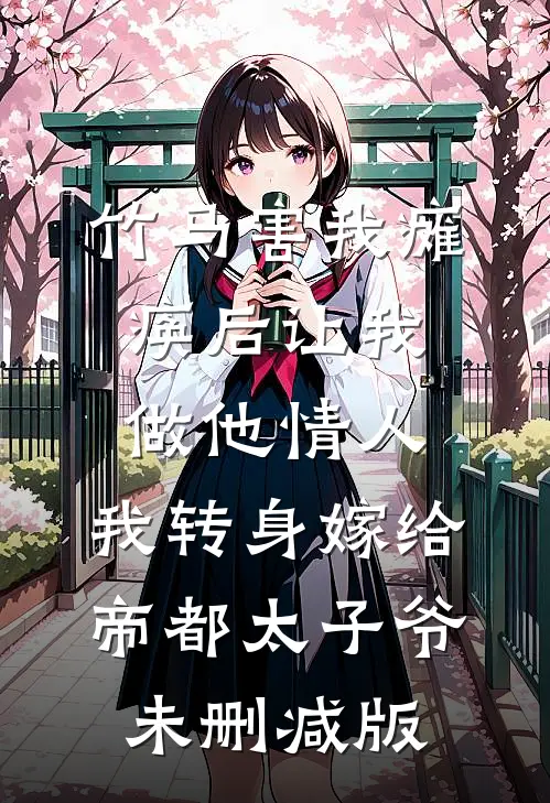 竹马害我瘫痪后让我做他情人，我转身嫁给帝都太子爷未删减版