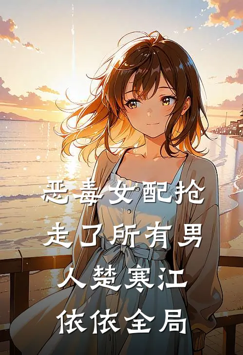 恶毒女配抢走了所有男人楚寒江依依全局