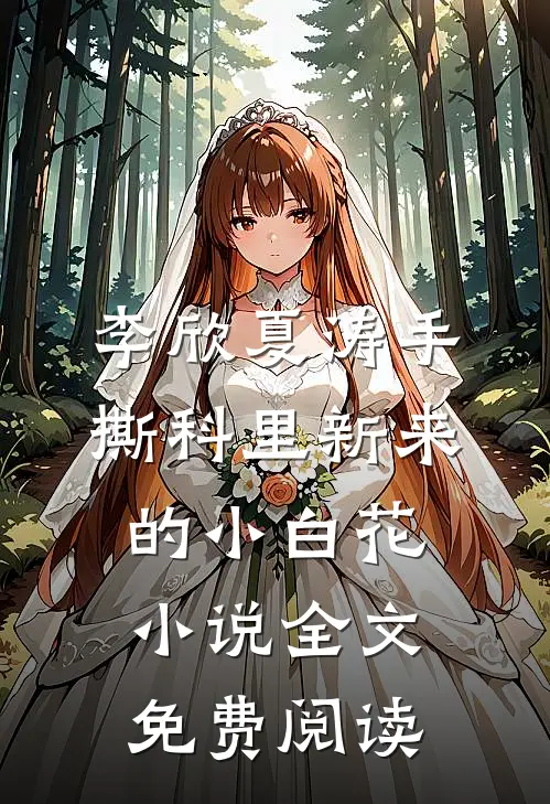 李欣夏涛手撕科里新来的小白花小说全文免费阅读