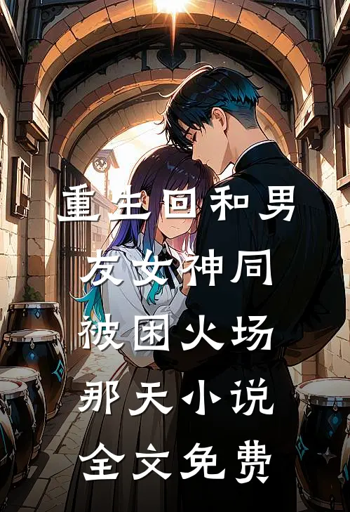重生回和男友女神同被困火场那天小说全文免费