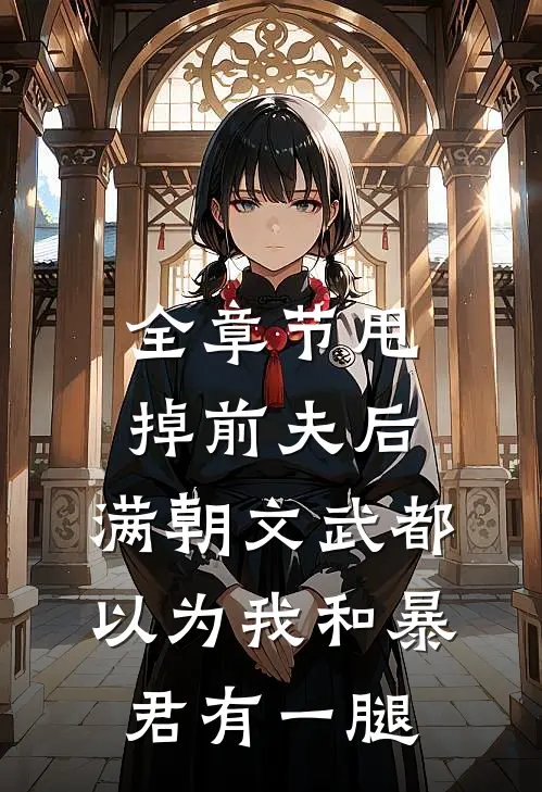 全章节甩掉前夫后，满朝文武都以为我和暴君有一腿