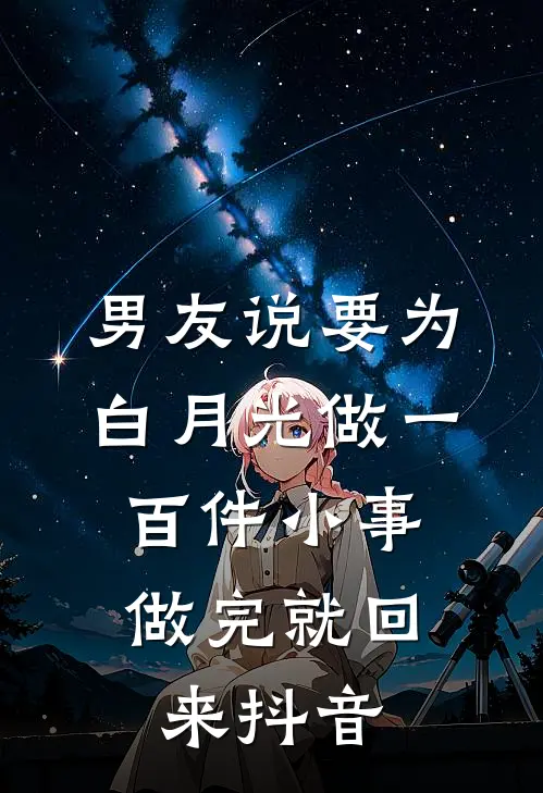 男友说要为白月光做一百件小事，做完就回来抖音