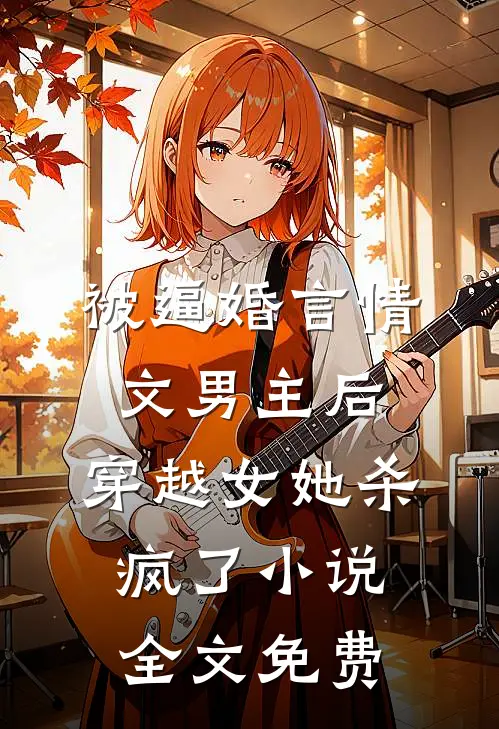 被逼婚言情文男主后，穿越女她杀疯了小说全文免费