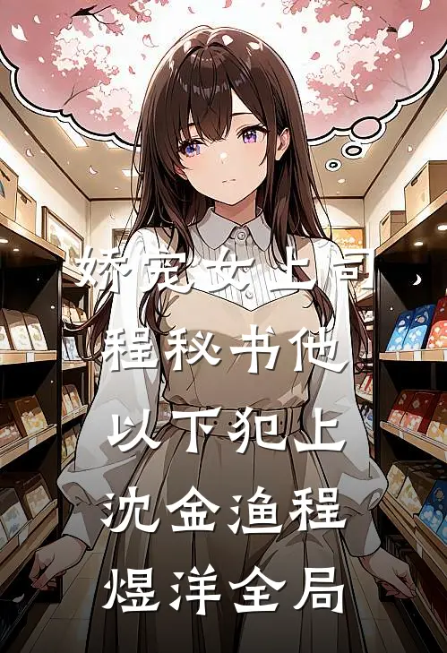 娇宠女上司，程秘书他以下犯上沈金渔程煜洋全局