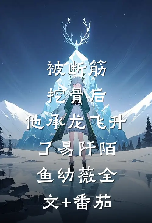 被断筋挖骨后，他承龙飞升了易阡陌鱼幼薇全文+番茄
