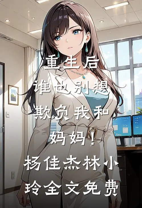 重生后，谁也别想欺负我和妈妈！杨佳杰林小玲全文免费