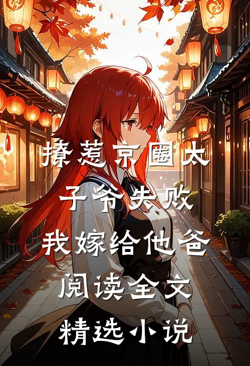 撩惹京圈太子爷失败,我嫁给他爸阅读全文精选小说