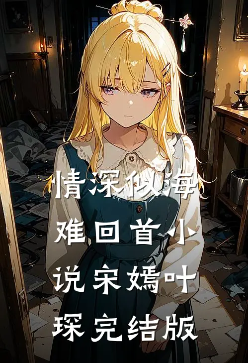 情深似海难回首小说宋嫣叶琛完结版