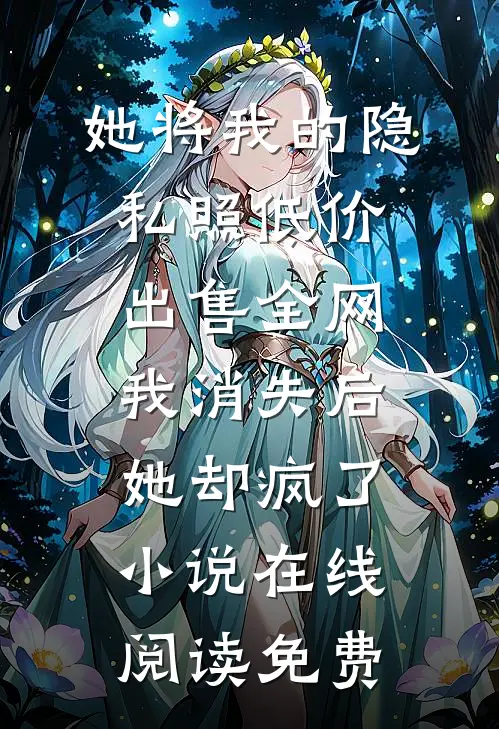 她将我的隐私照低价出售全网，我消失后她却疯了小说在线阅读免费