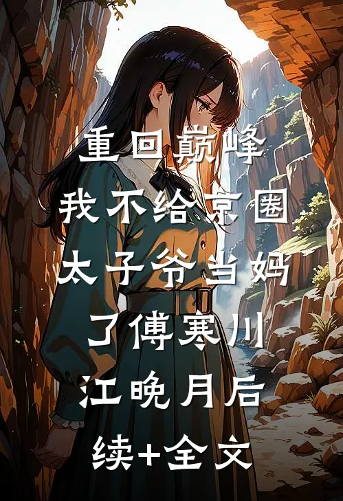重回巅峰，我不给京圈太子爷当妈了傅寒川江晚月后续+全文