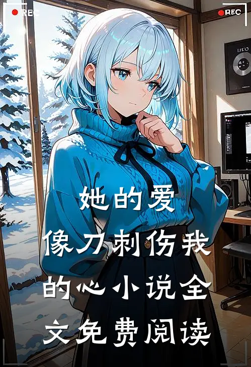 她的爱，像刀刺伤我的心小说全文免费阅读