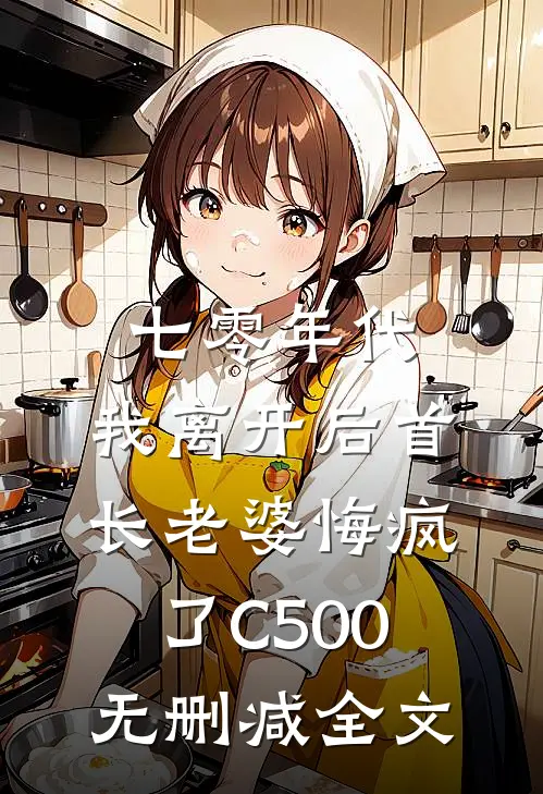七零年代，我离开后首长老婆悔疯了C500无删减全文