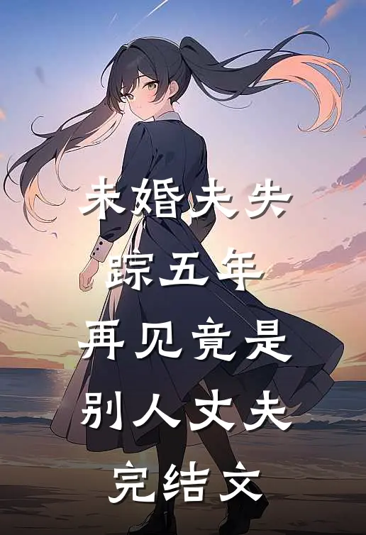 未婚夫失踪五年：再见竟是别人丈夫完结文