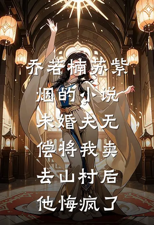 乔若楠苏紫烟的小说未婚夫无偿将我卖去山村后，他悔疯了