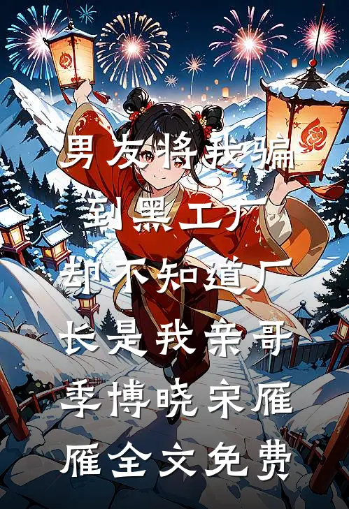 男友将我骗到黑工厂，却不知道厂长是我亲哥季博晓宋雁雁全文免费