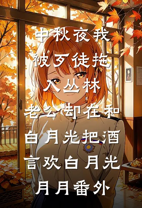 中秋夜我被歹徒拖入丛林，老公却在和白月光把酒言欢白月光月月 番外