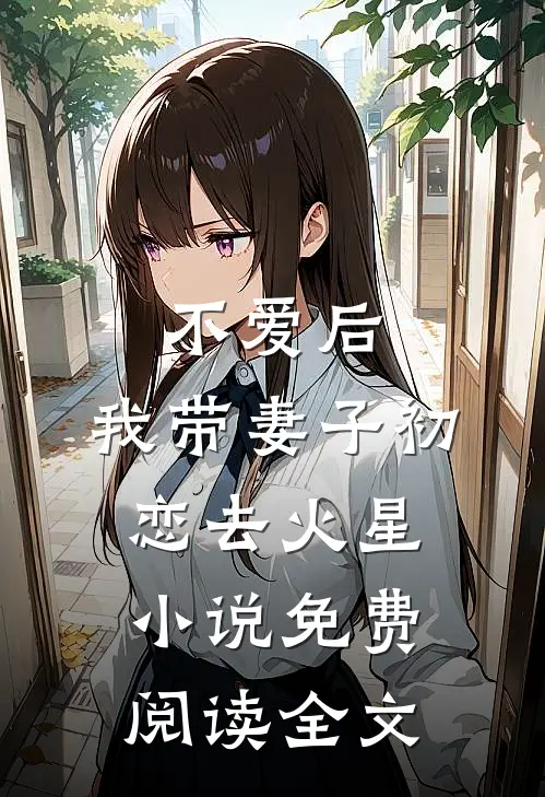 不爱后，我带妻子初恋去火星小说免费阅读全文