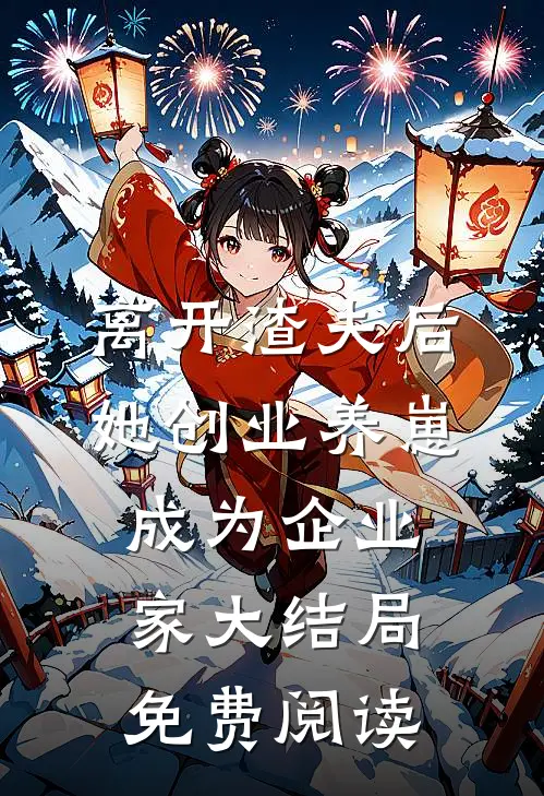 离开渣夫后，她创业养崽成为企业家大结局免费阅读