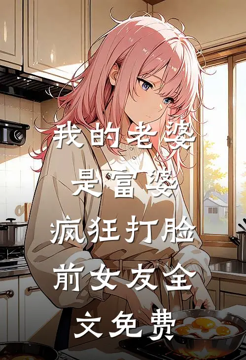 我的老婆是富婆，疯狂打脸前女友全文免费